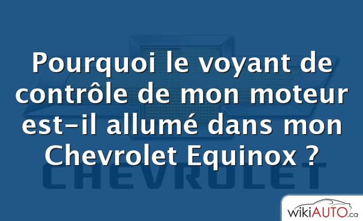 Pourquoi le voyant de contrôle de mon moteur est-il allumé dans mon Chevrolet Equinox ?